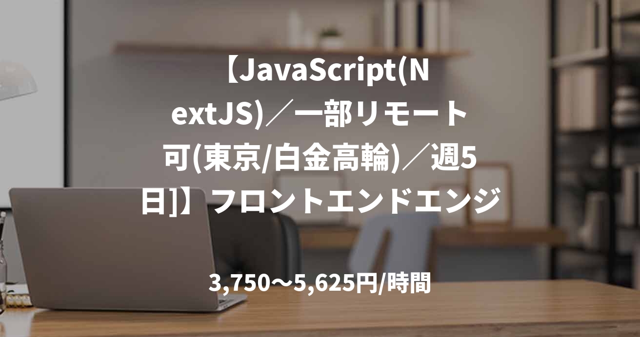 【JavaScript(NextJS)／一部リモート可(東京/白金高輪)／週5日]】フロントエンドエンジニア募集