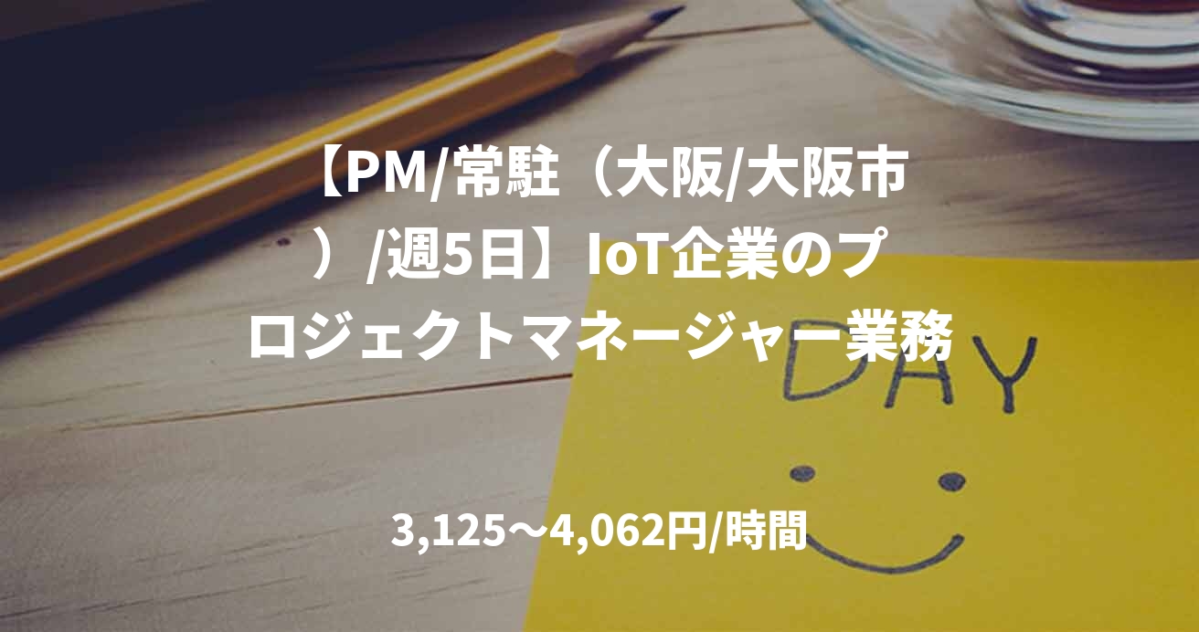 【PM/常駐（大阪/大阪市）/週5日】IoT企業のプロジェクトマネージャー業務