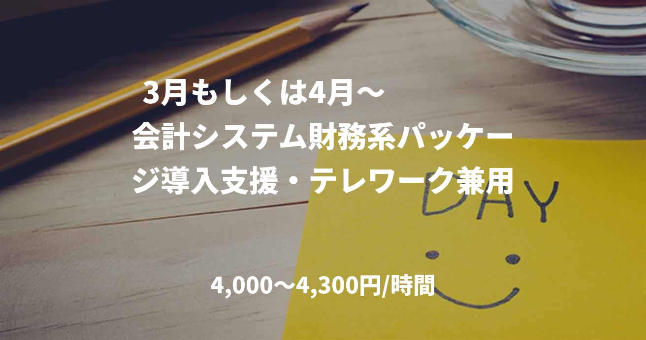 3月もしくは4月～　　　　会計システム財務系パッケージ導入支援・テレワーク兼用