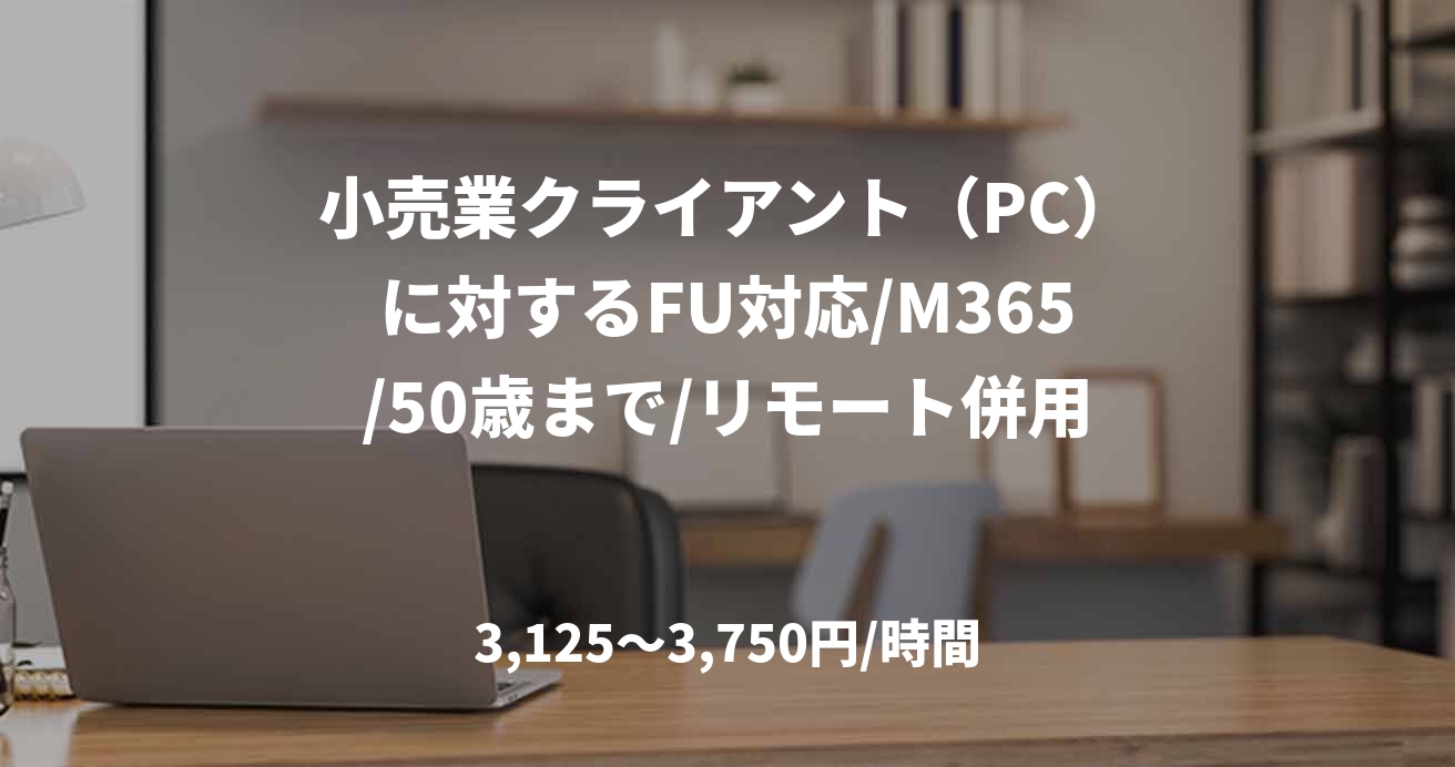 小売業クライアント（PC）に対するFU対応/M365/50歳まで/リモート併用