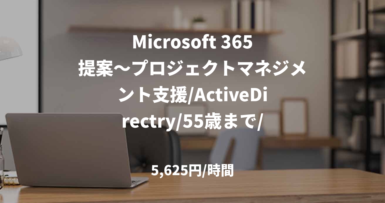 Microsoft 365提案~プロジェクトマネジメント支援/ActiveDirectry/55歳まで/リモート併用