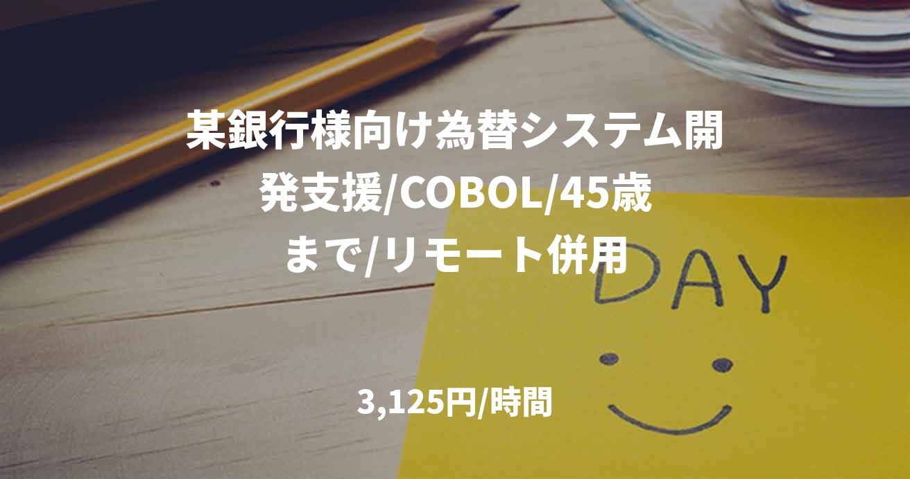 某銀行様向け為替システム開発支援/COBOL/45歳まで/リモート併用