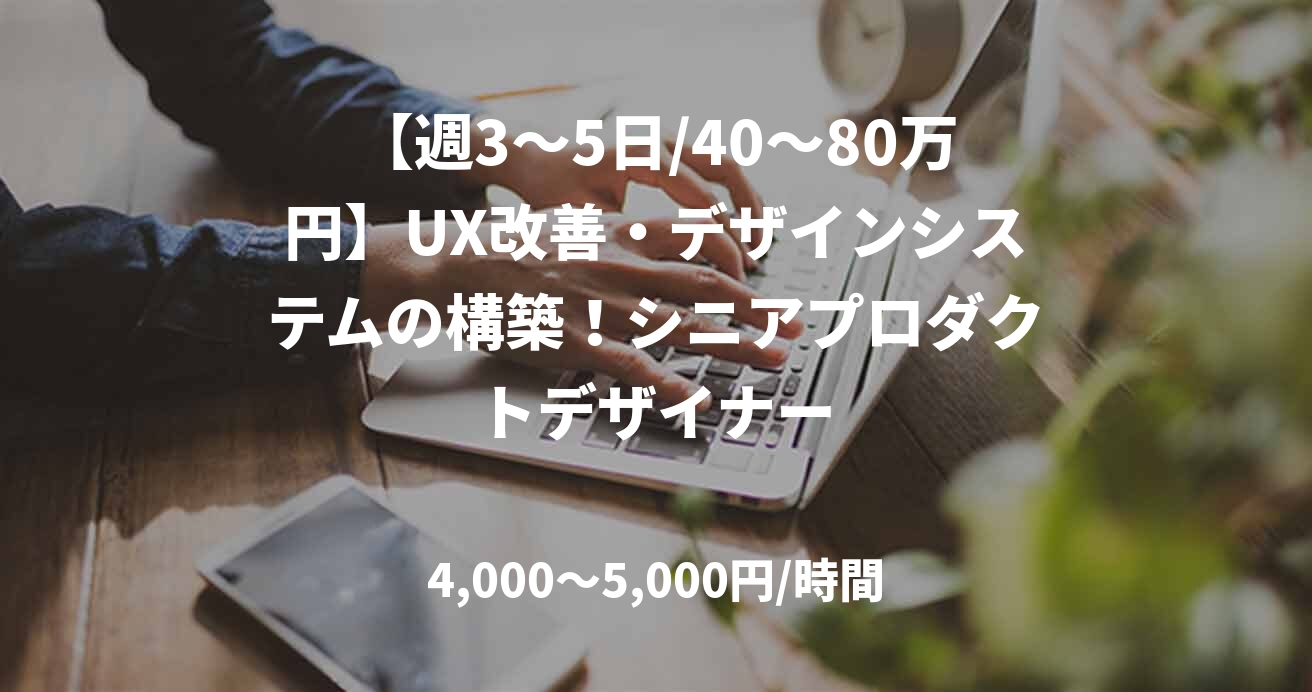 【週3～5日/40～80万円】UX改善・デザインシステムの構築！シニアプロダクトデザイナー