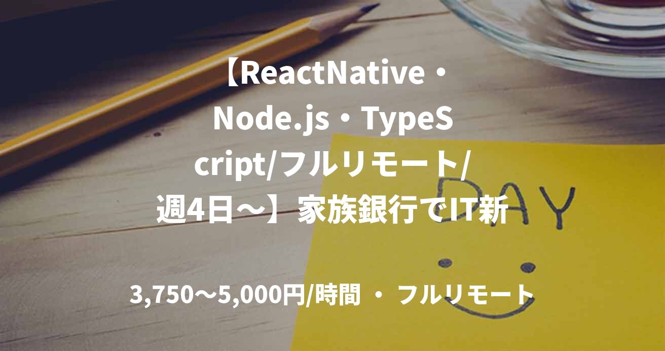 【ReactNative・Node.js・TypeScript/フルリモート/週4日〜】家族銀行でIT新時代を創る！夫婦で使える家族口座サービスのフロントエンドエンジニア募集！