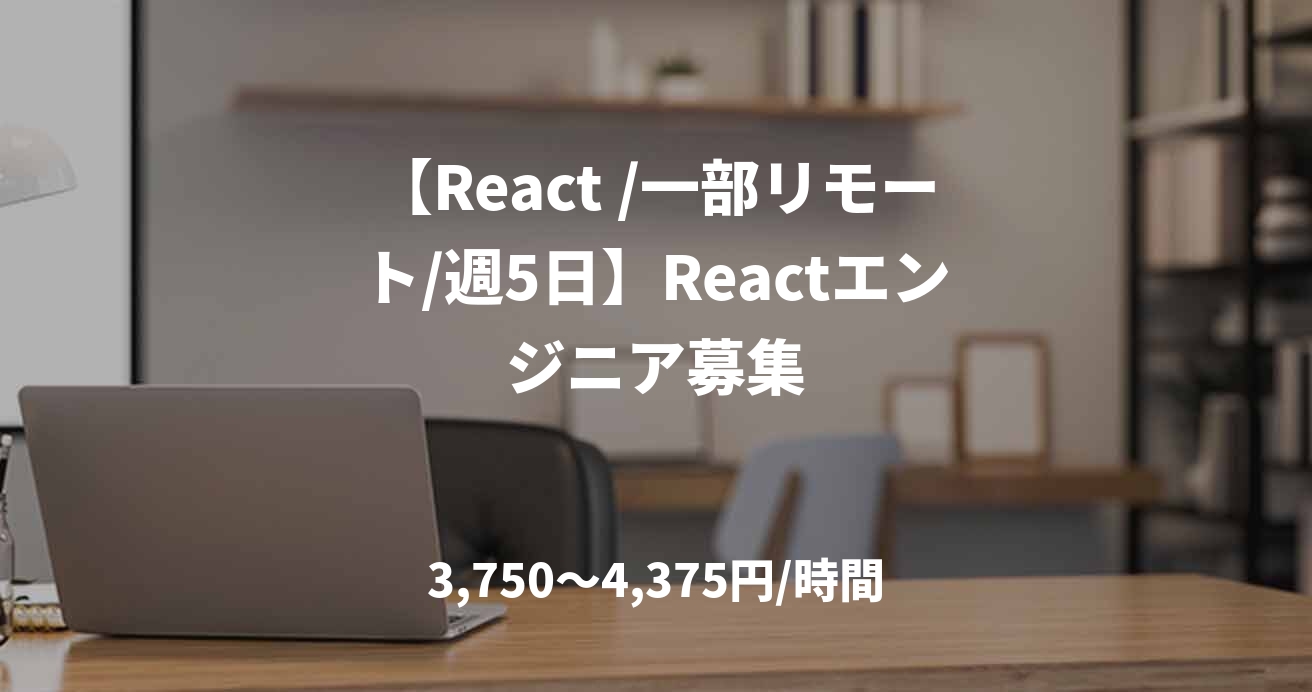 【React /一部リモート/週5日】Reactエンジニア募集