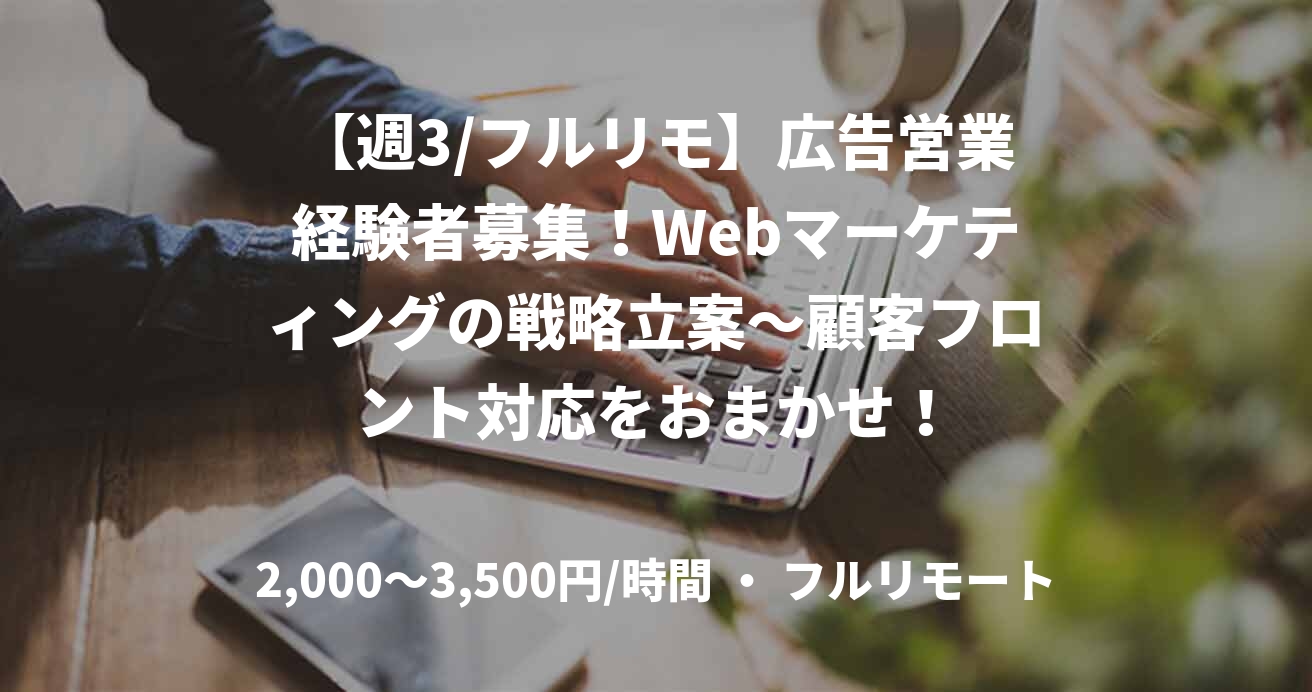 【週3/フルリモ】広告営業経験者募集！Webマーケティングの戦略立案～顧客フロント対応をおまかせ！