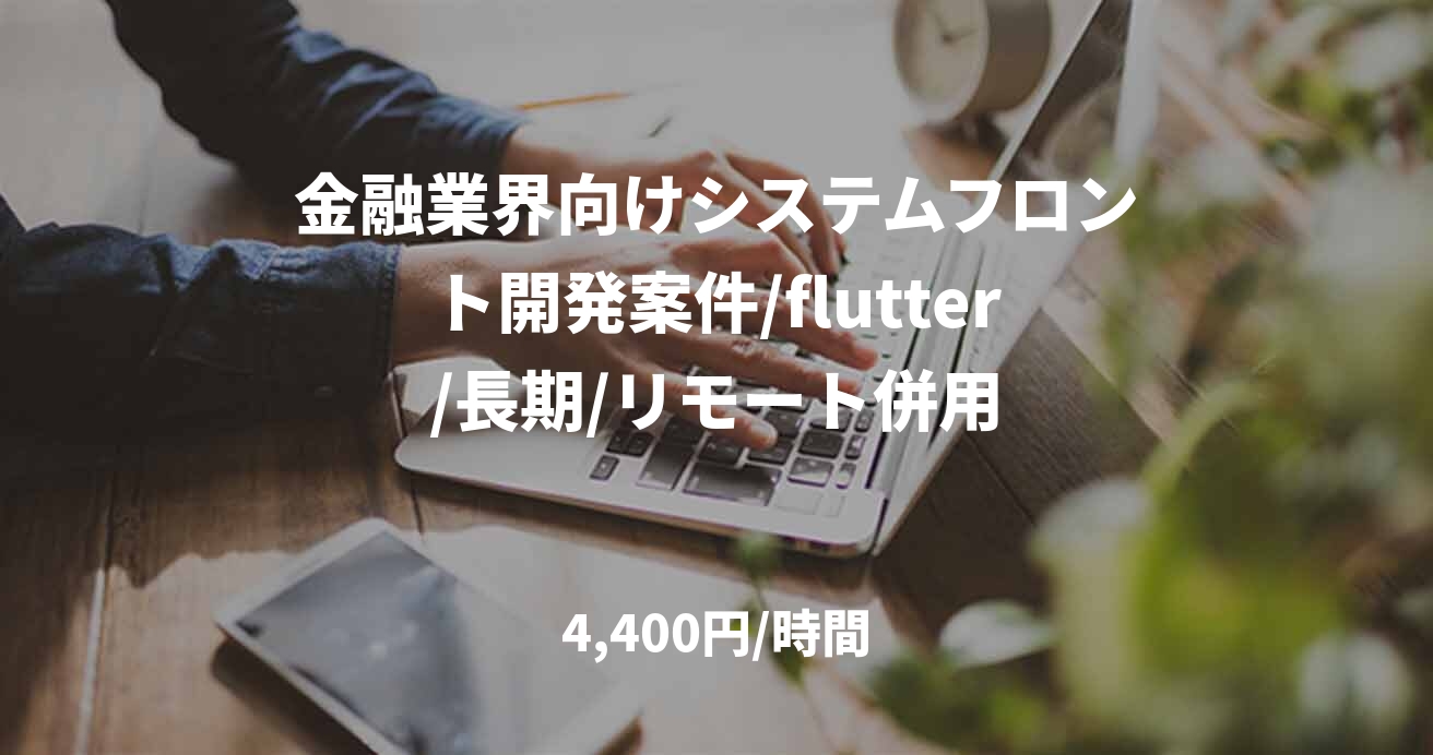 金融業界向けシステムフロント開発案件/flutter/長期/リモート併用