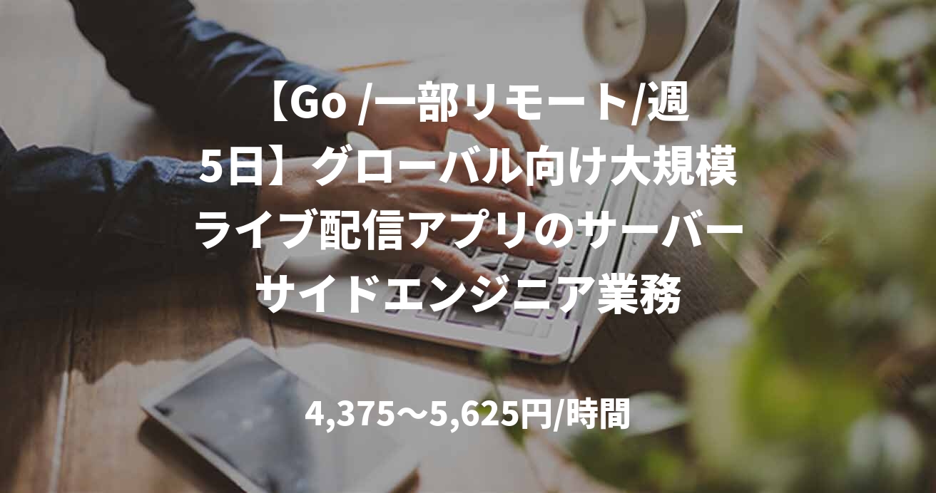 【Go /一部リモート/週5日】グローバル向け大規模ライブ配信アプリのサーバーサイドエンジニア業務