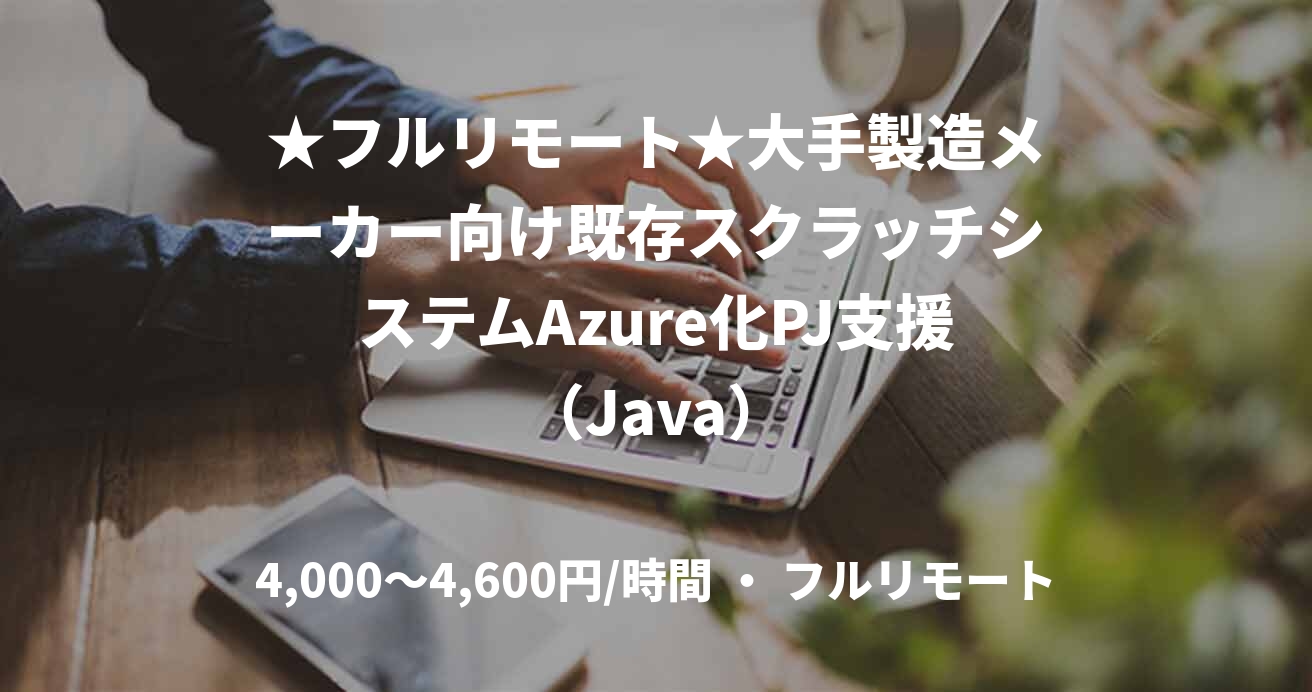★フルリモート★大手製造メーカー向け既存スクラッチシステムAzure化PJ支援(Java)