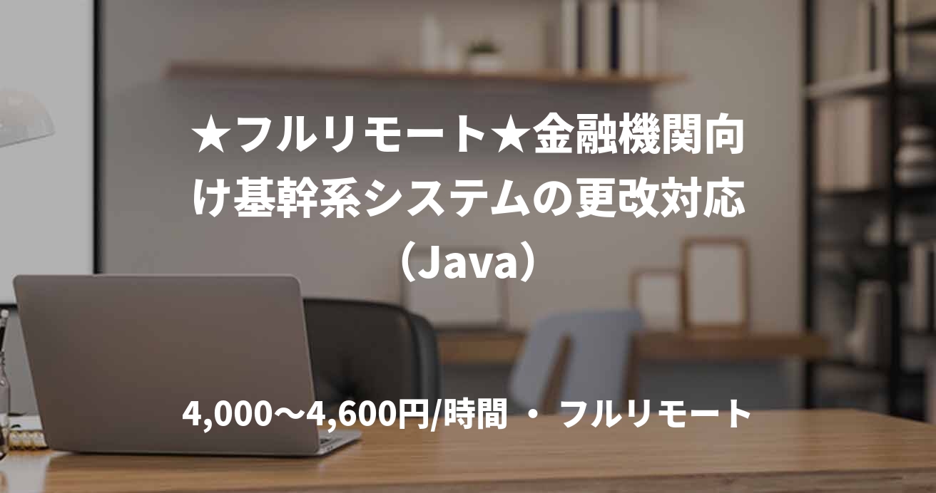 ★フルリモート★金融機関向け基幹系システムの更改対応(Java)