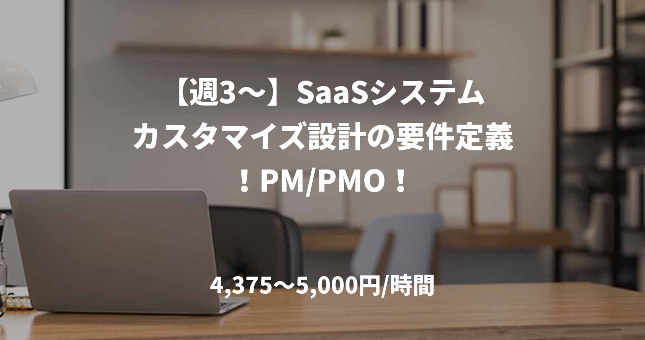 【週3～】SaaSシステムカスタマイズ設計の要件定義！PM/PMO！