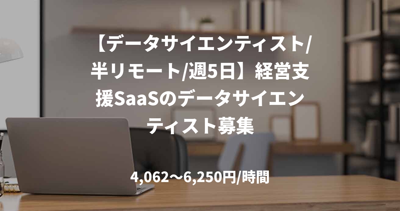 【データサイエンティスト/半リモート/週5日】経営支援SaaSのデータサイエンティスト募集