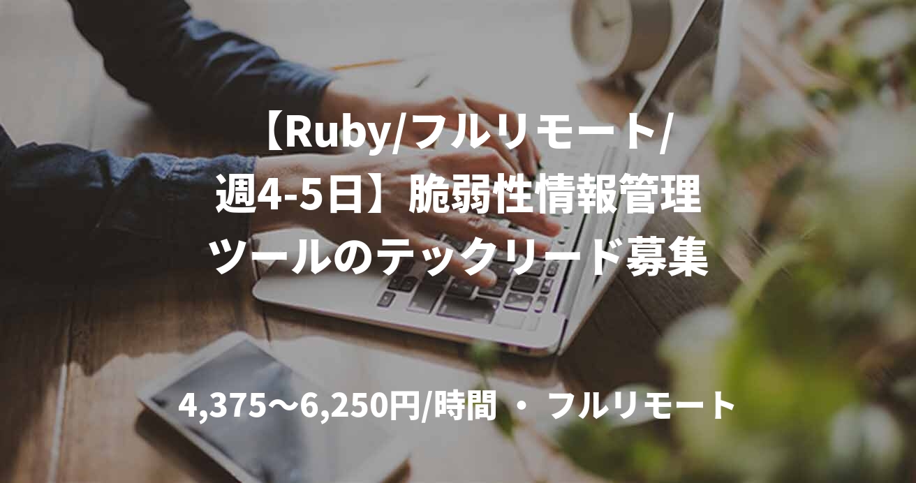 【Ruby/フルリモート/週4-5日】脆弱性情報管理ツールのテックリード募集