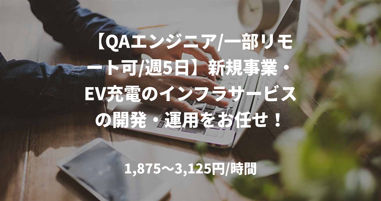 【QAエンジニア/一部リモート可/週5日】新規事業・EV充電のインフラサービスの開発・運用をお任せ！