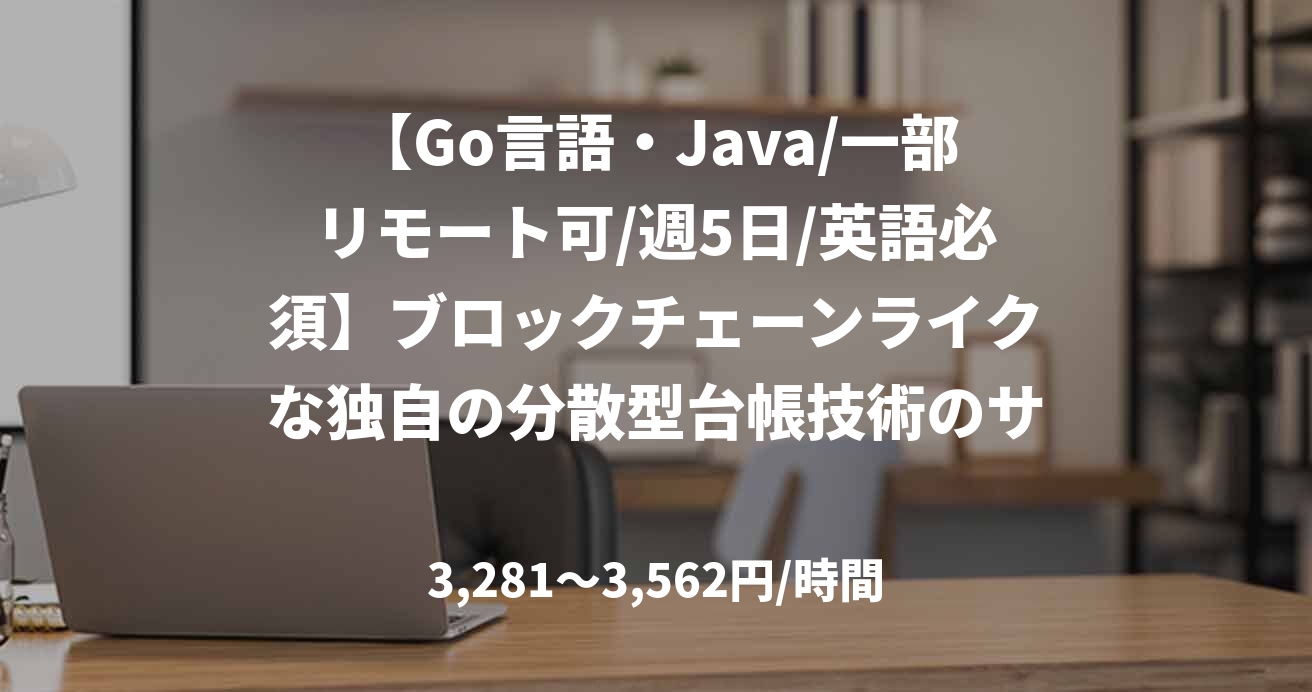 【Go言語・Java/一部リモート可/週5日/英語必須】ブロックチェーンライクな独自の分散型台帳技術のサーバーサイドエンジニア募集！