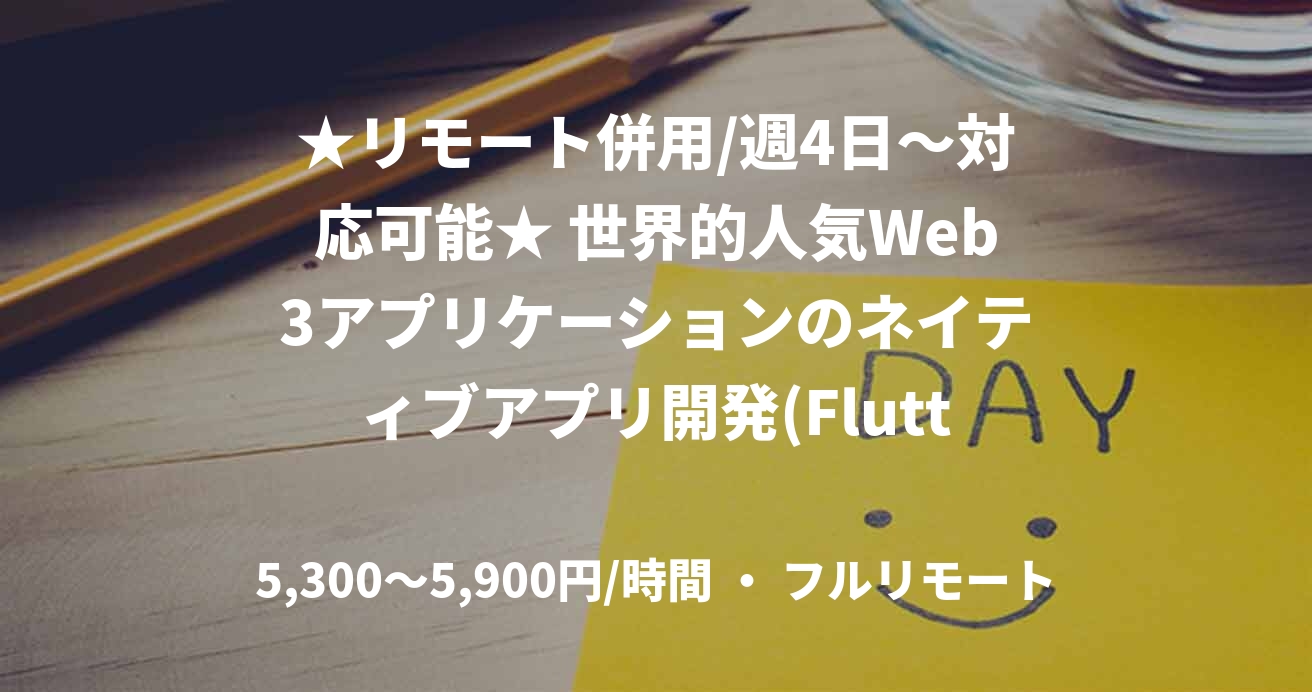 ★リモート併用/週4日〜対応可能★ 世界的人気Web3アプリケーションのネイティブアプリ開発(Flutter)