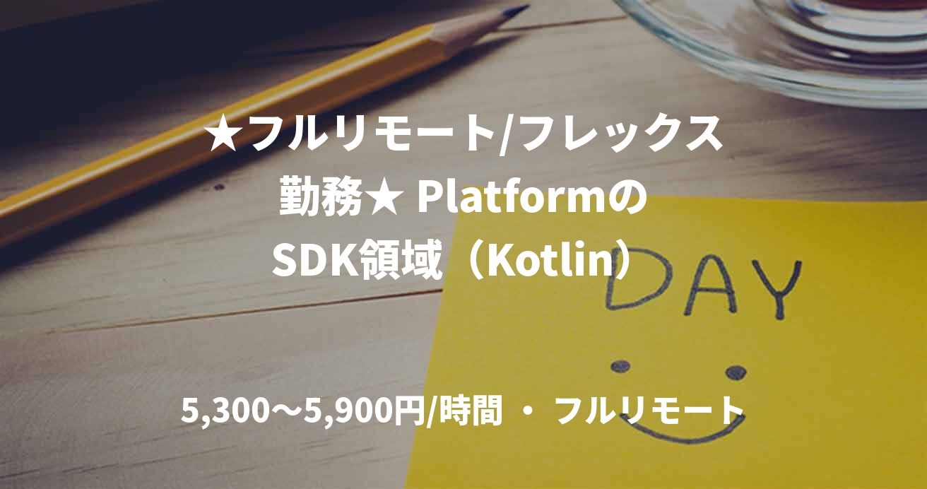 ★フルリモート/フレックス勤務★ PlatformのSDK領域（Kotlin）