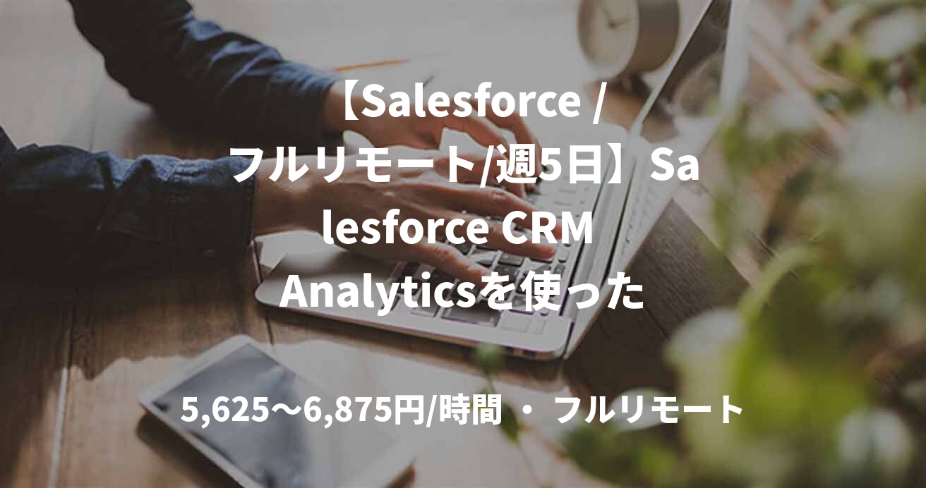 【Salesforce /フルリモート/週5日】Salesforce CRM Analyticsを使ったダッシュボード開発
