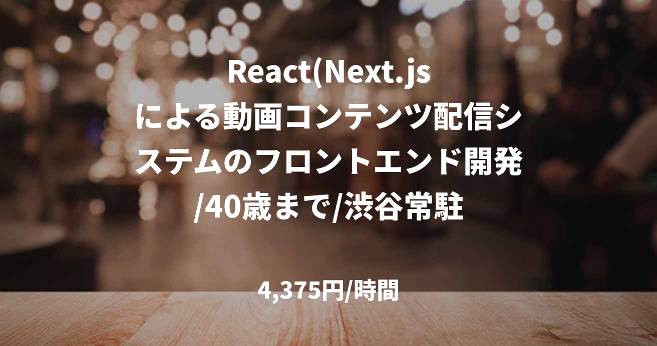 React(Next.jsによる動画コンテンツ配信システムのフロントエンド開発/40歳まで/渋谷常駐