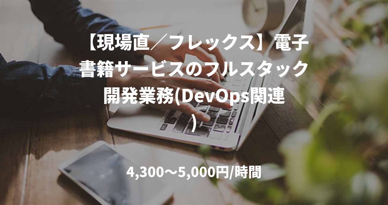 【現場直／フレックス】電子書籍サービスのフルスタック開発業務(DevOps関連)