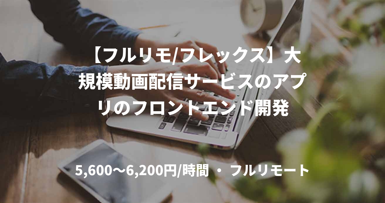 【フルリモ/フレックス】大規模動画配信サービスのアプリのフロントエンド開発