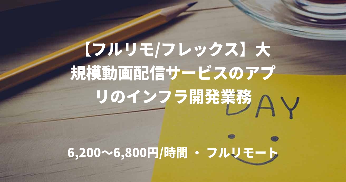 【フルリモ/フレックス】大規模動画配信サービスのアプリのインフラ開発業務