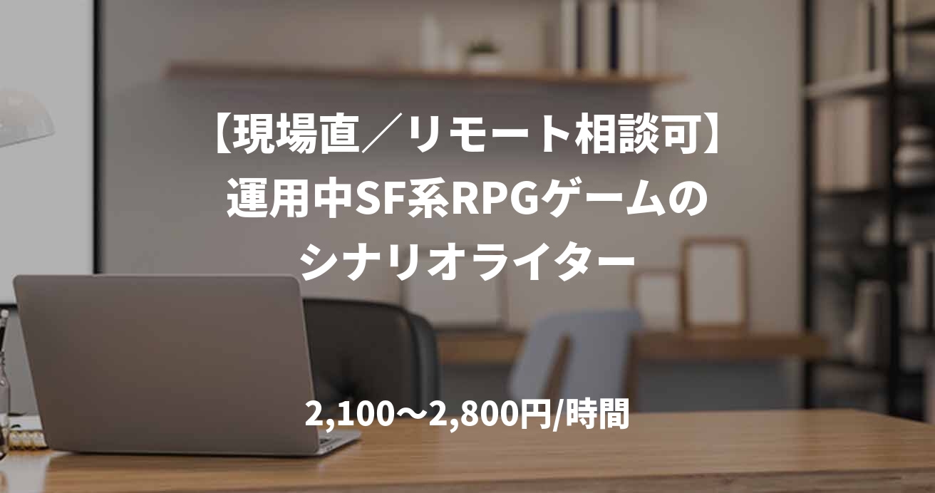 【現場直／リモート相談可】運用中SF系RPGゲームのシナリオライター