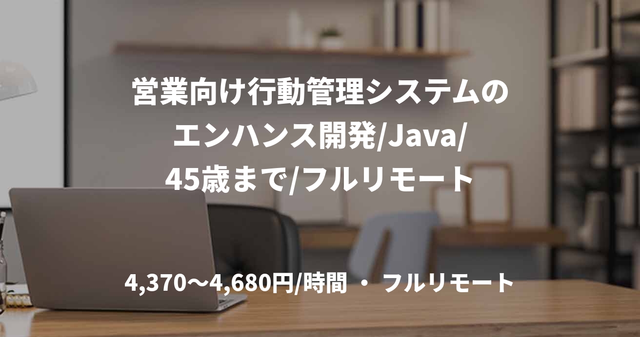 営業向け行動管理システムのエンハンス開発/Java/45歳まで/フルリモート