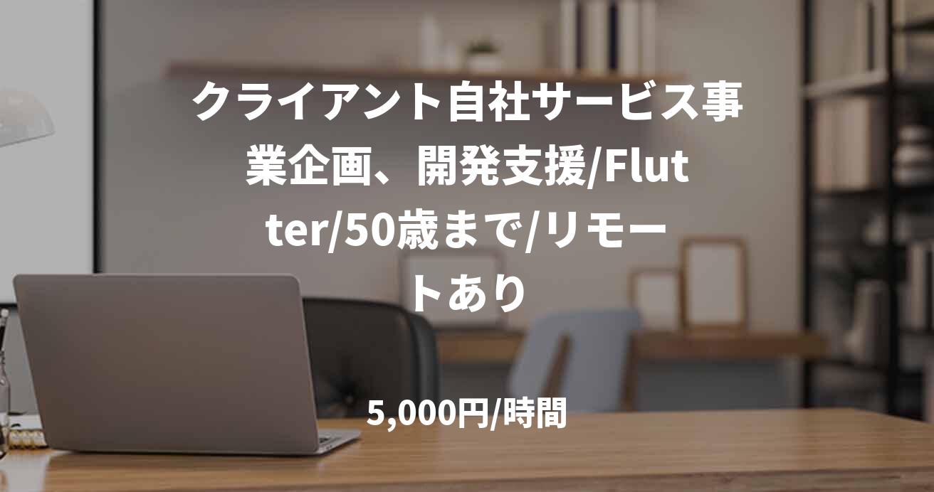 クライアント自社サービス事業企画、開発支援/Flutter/50歳まで/リモートあり