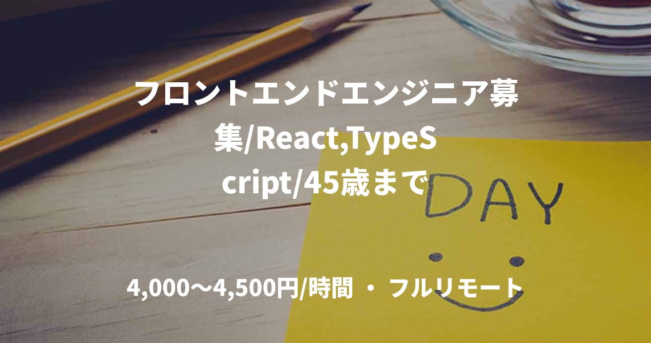 フロントエンドエンジニア募集/React,TypeScript/45歳まで