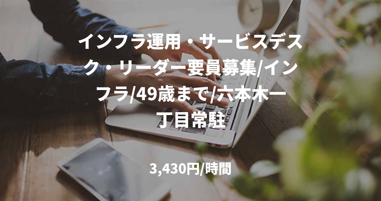 インフラ運用・サービスデスク・リーダー要員募集/インフラ/49歳まで/六本木一丁目常駐