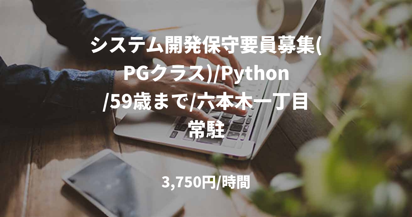 システム開発保守要員募集(PGクラス)/Python/59歳まで/六本木一丁目常駐