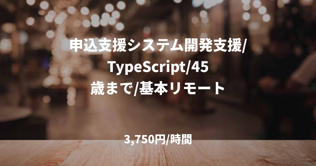 申込支援システム開発支援/TypeScript/45歳まで/基本リモート