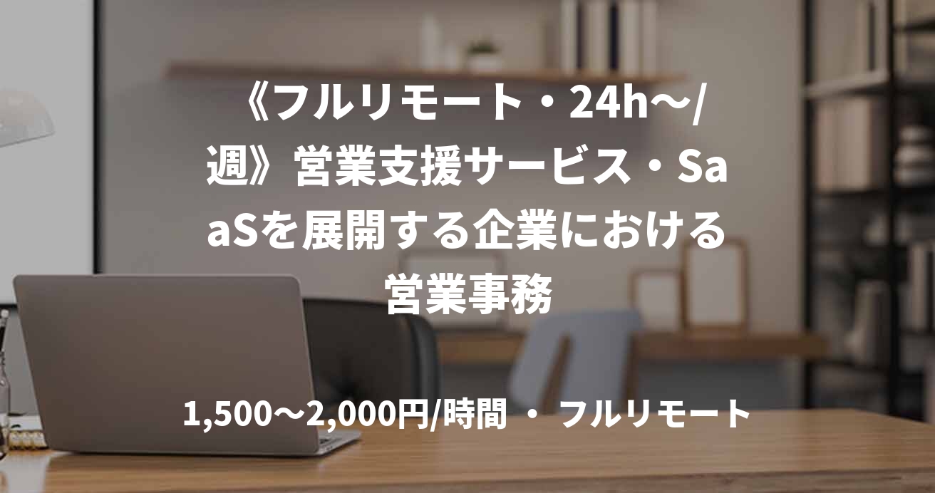 《フルリモート・24h〜/週》営業支援サービス・SaaSを展開する企業における営業事務