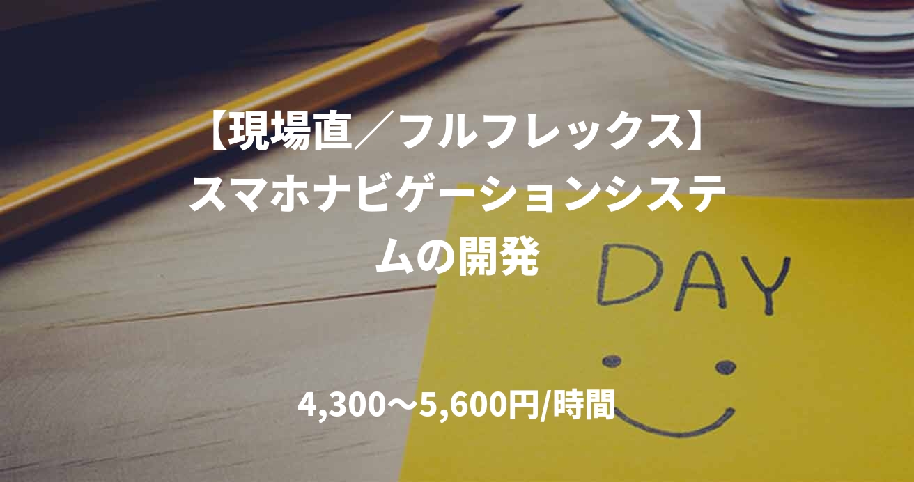 【現場直／フルフレックス】スマホナビゲーションシステムの開発