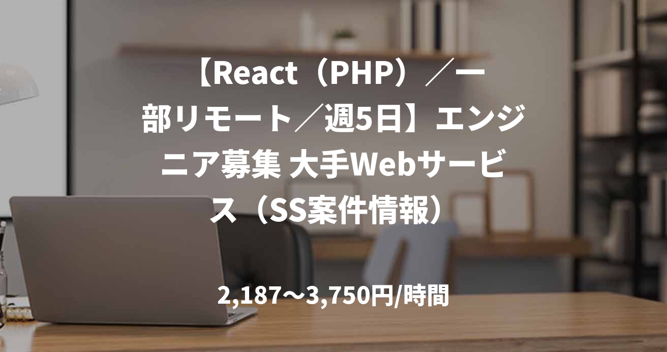 【React（PHP）／一部リモート／週5日】エンジニア募集 大手Webサービス（SS案件情報）