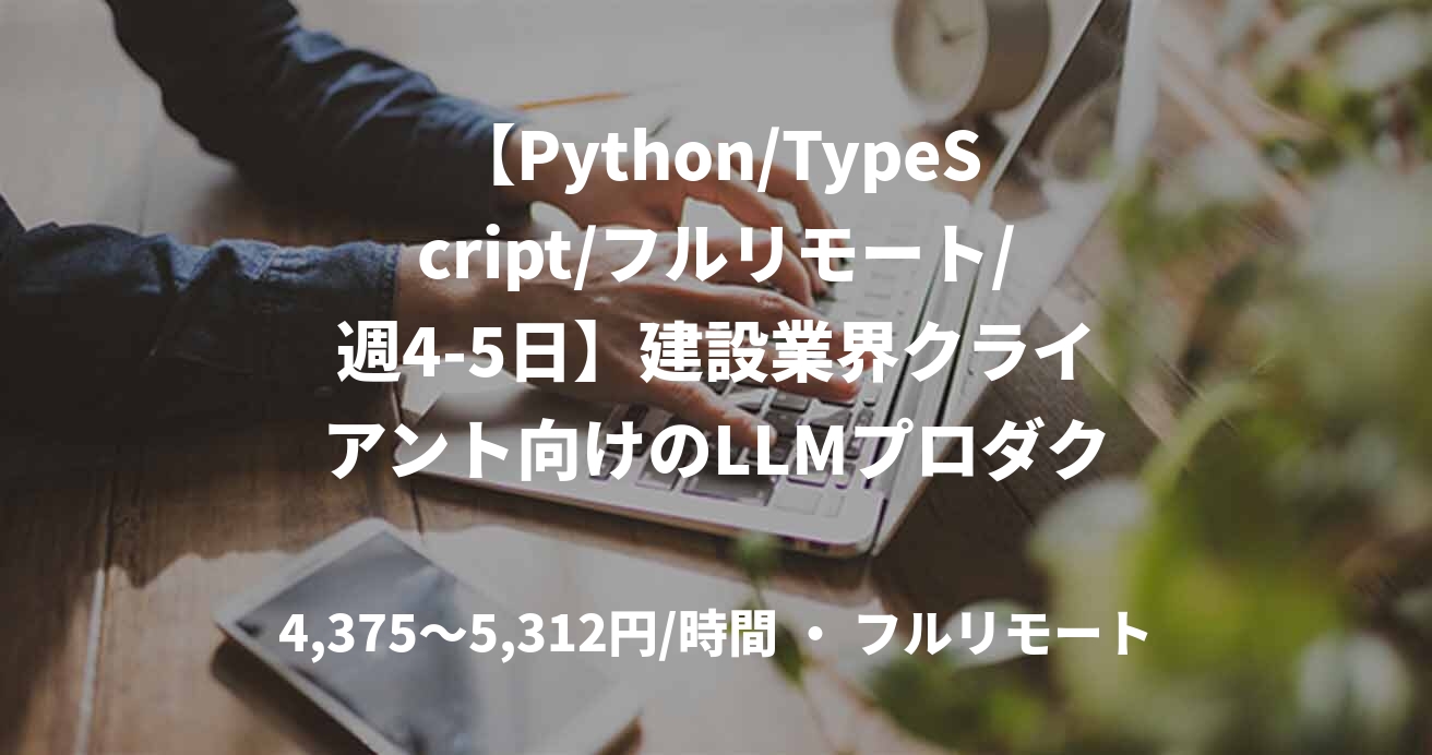 【Python/TypeScript/フルリモート/週4-5日】建設業界クライアント向けのLLMプロダクト フルスタックエンジニア