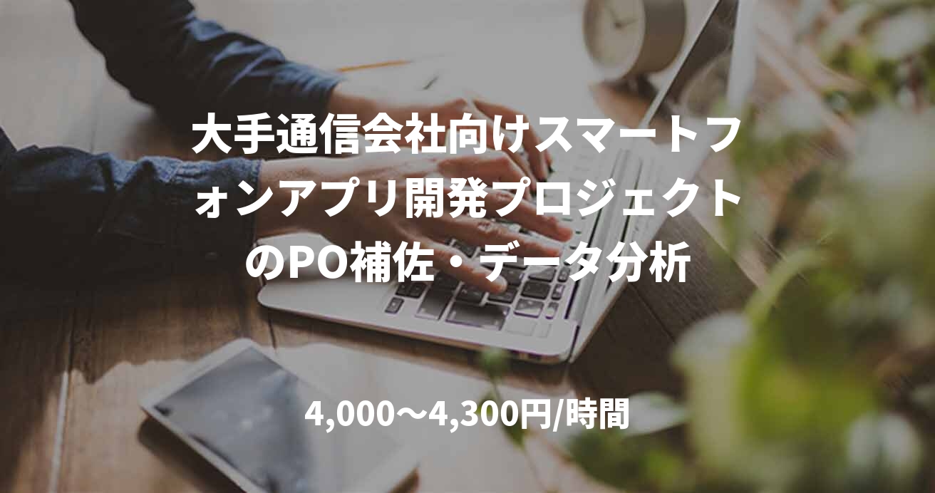 大手通信会社向けスマートフォンアプリ開発プロジェクトのPO補佐・データ分析