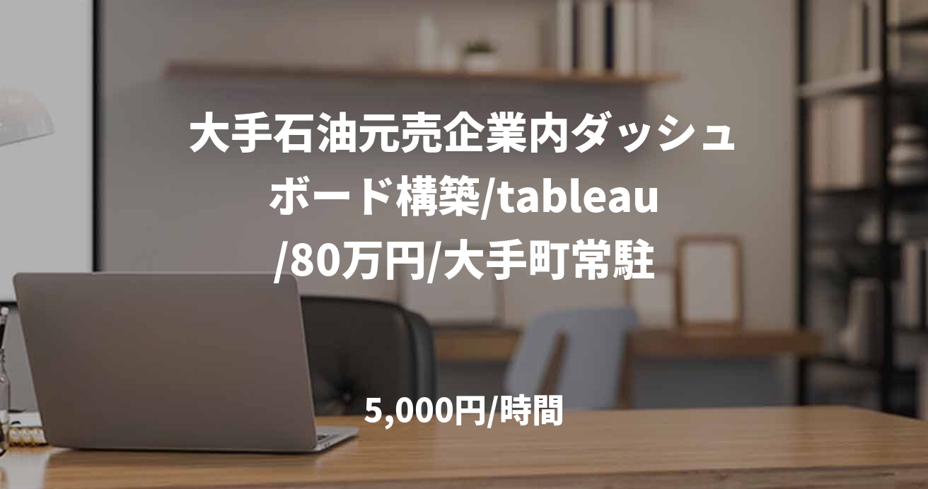 大手石油元売企業内ダッシュボード構築/tableau/80万円/大手町常駐
