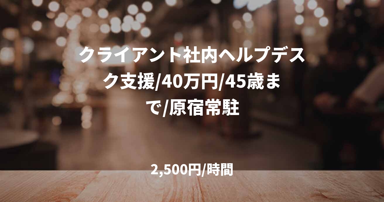 クライアント社内ヘルプデスク支援/40万円/45歳まで/原宿常駐