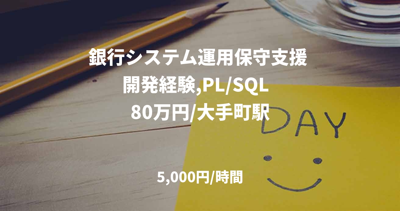 銀行システム運用保守支援 開発経験,PL/SQL  80万円/大手町駅