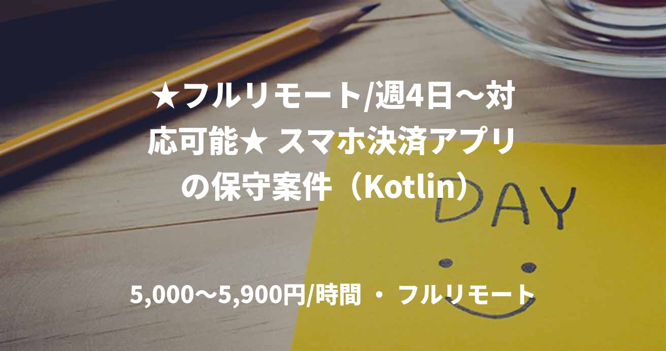★フルリモート/週4日〜対応可能★ スマホ決済アプリの保守案件（Kotlin）