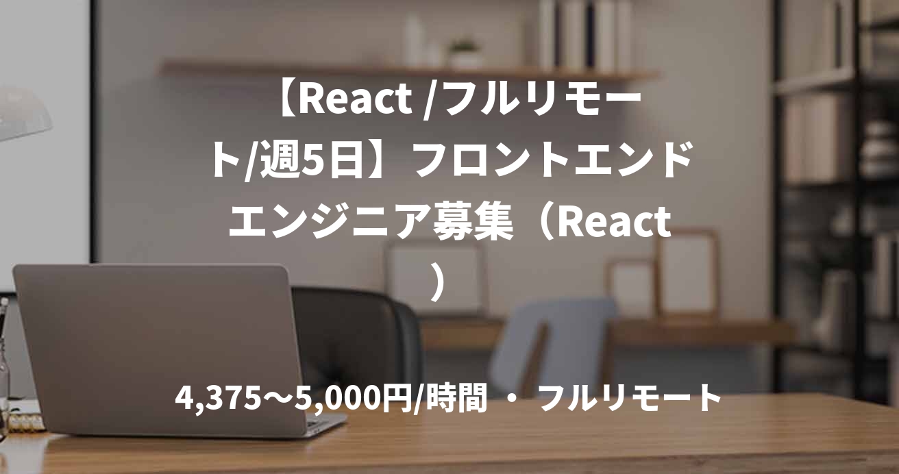 【React /フルリモート/週5日】フロントエンドエンジニア募集(React)