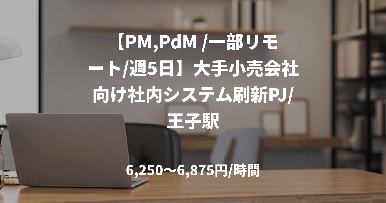【PM,PdM /一部リモート/週5日】大手小売会社向け社内システム刷新PJ/王子駅