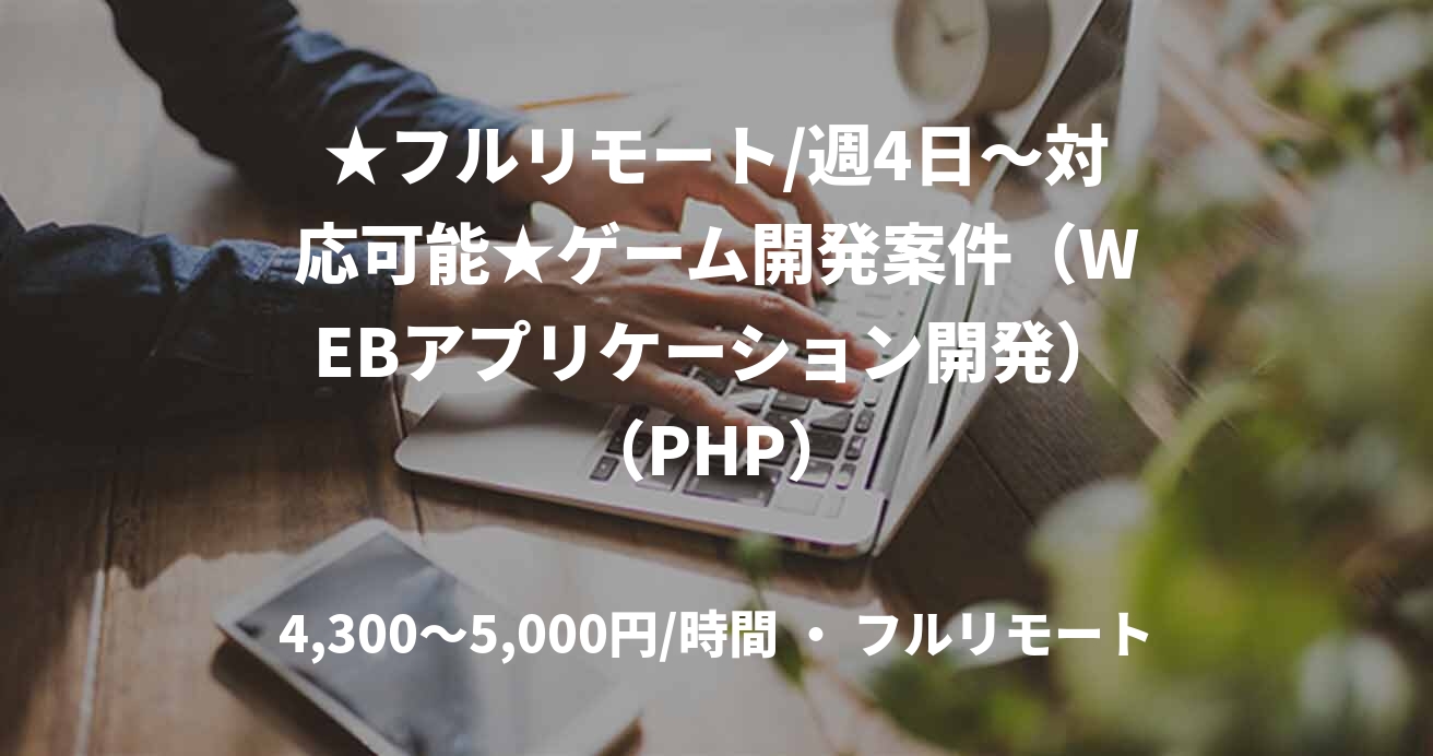 ★フルリモート/週4日〜対応可能★ゲーム開発案件（WEBアプリケーション開発）（PHP）