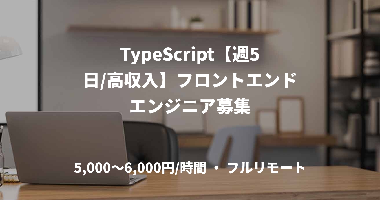 TypeScript【週5日/高収入】フロントエンドエンジニア募集