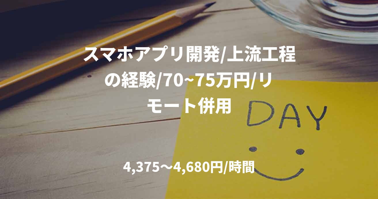 スマホアプリ開発/上流工程の経験/70~75万円/リモート併用