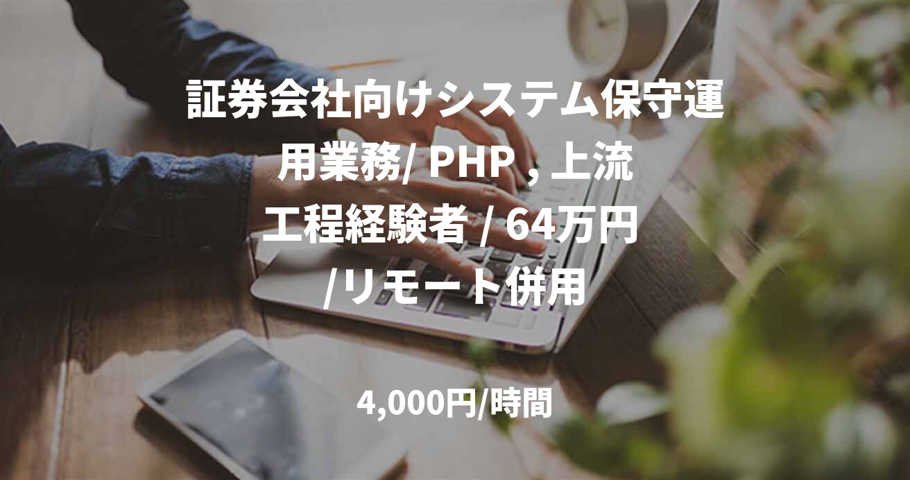 証券会社向けシステム保守運用業務/ PHP , 上流工程経験者 / 64万円 /リモート併用