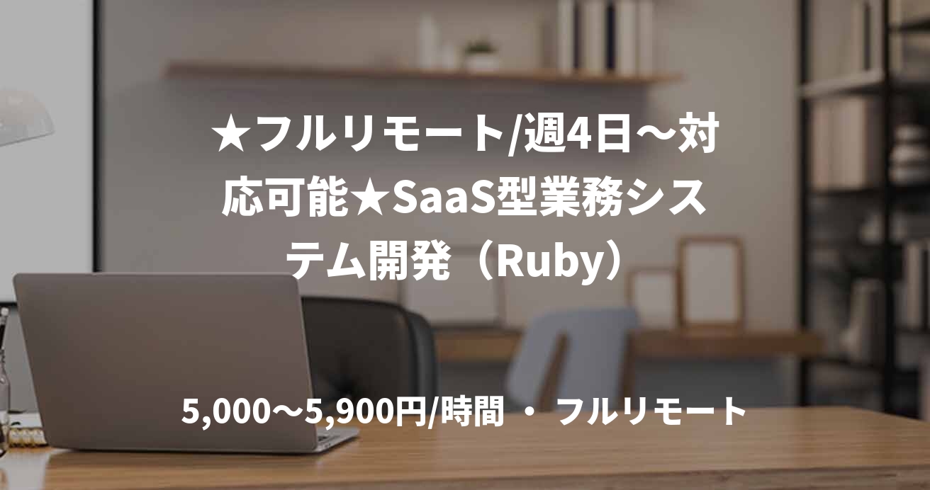 ★フルリモート/週4日〜対応可能★SaaS型業務システム開発（Ruby）