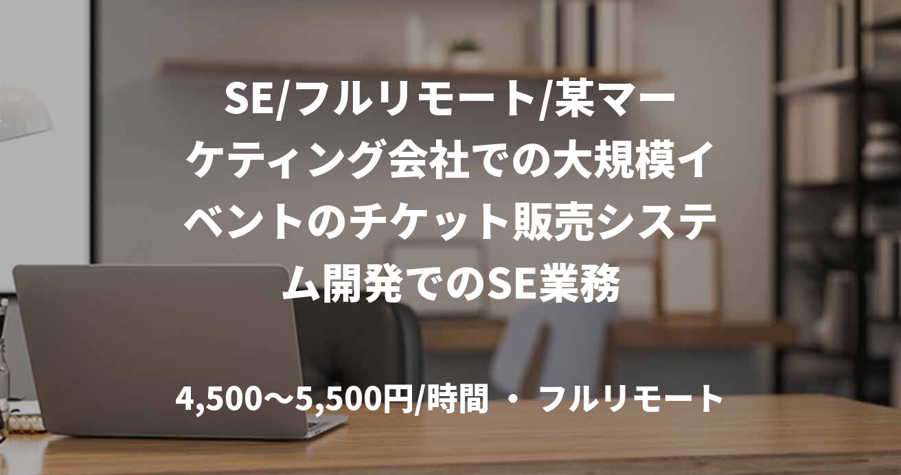 SE/フルリモート/某マーケティング会社での大規模イベントのチケット販売システム開発でのSE業務